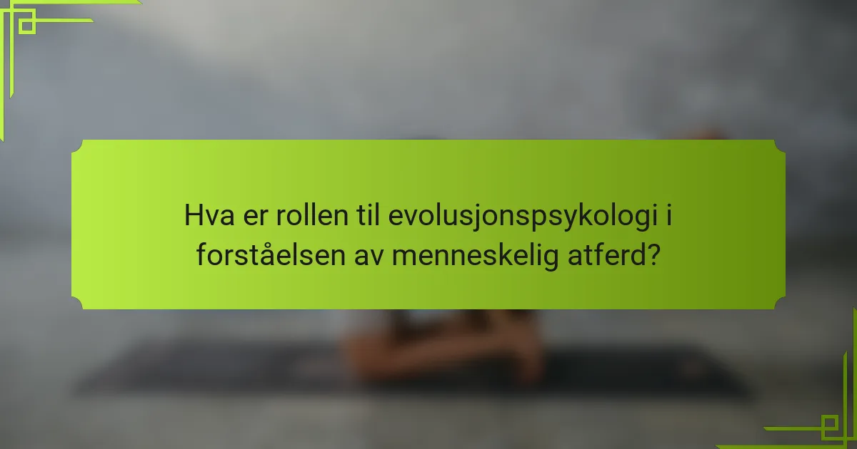 Hva er rollen til evolusjonspsykologi i forståelsen av menneskelig atferd?