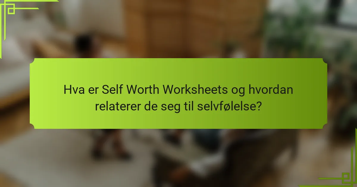 Hva er Self Worth Worksheets og hvordan relaterer de seg til selvfølelse?