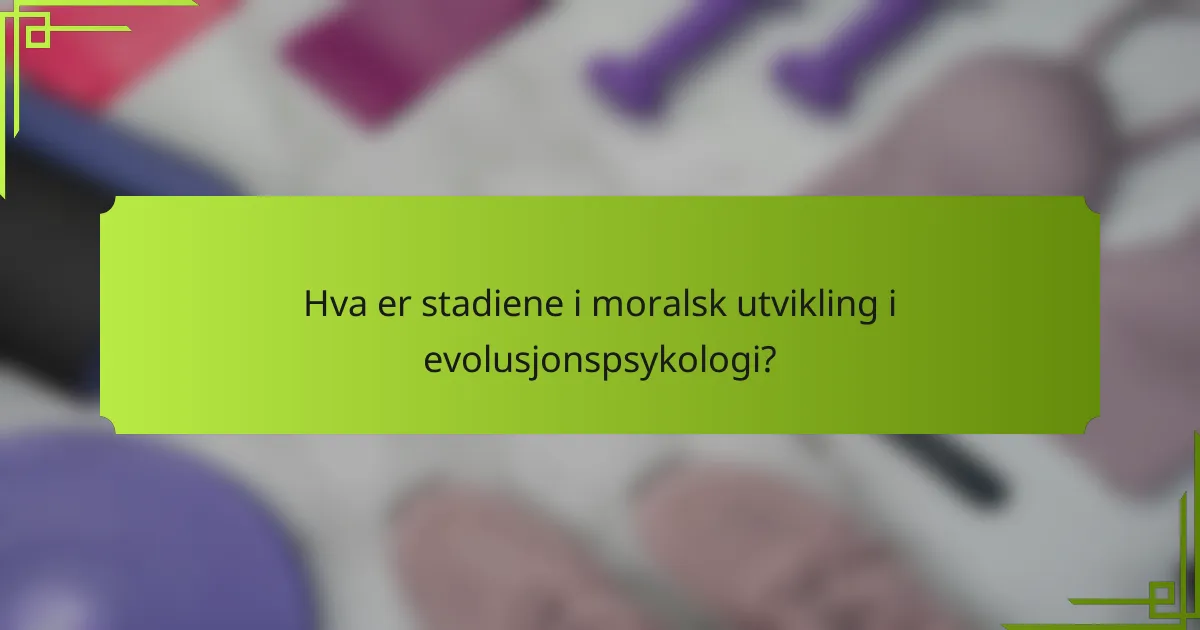 Hva er stadiene i moralsk utvikling i evolusjonspsykologi?