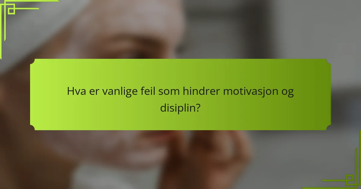 Hva er vanlige feil som hindrer motivasjon og disiplin?