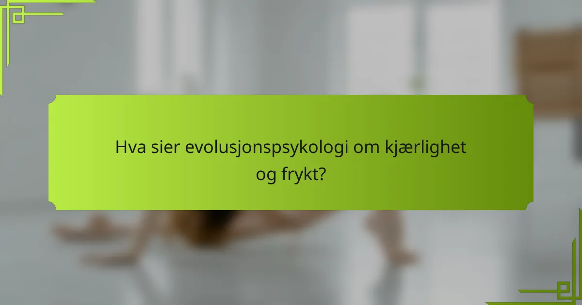 Hva sier evolusjonspsykologi om kjærlighet og frykt?