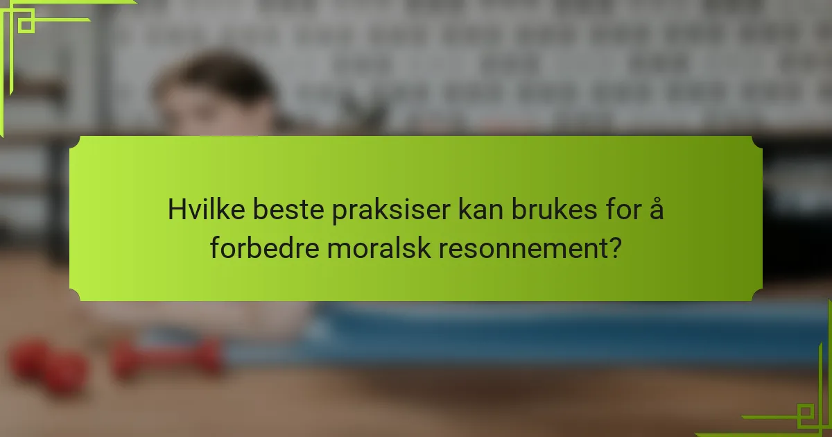 Hvilke beste praksiser kan brukes for å forbedre moralsk resonnement?