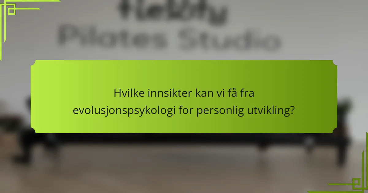 Hvilke innsikter kan vi få fra evolusjonspsykologi for personlig utvikling?