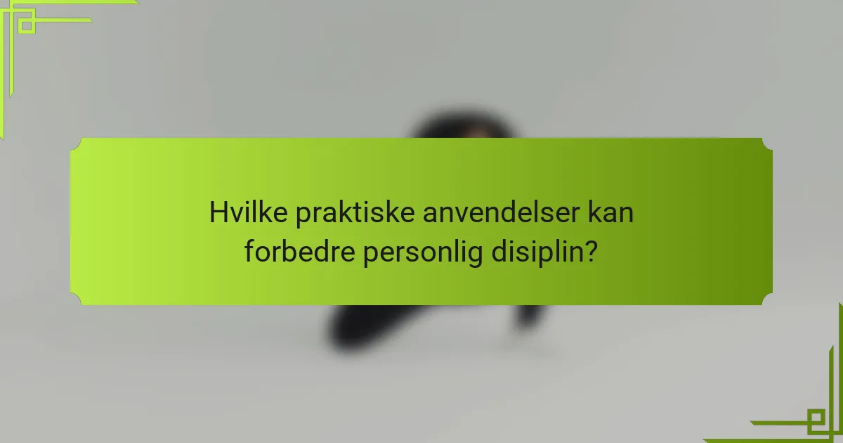 Hvilke praktiske anvendelser kan forbedre personlig disiplin?
