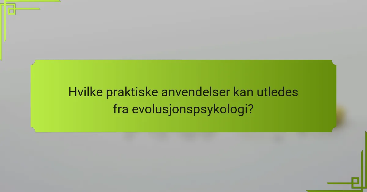 Hvilke praktiske anvendelser kan utledes fra evolusjonspsykologi?