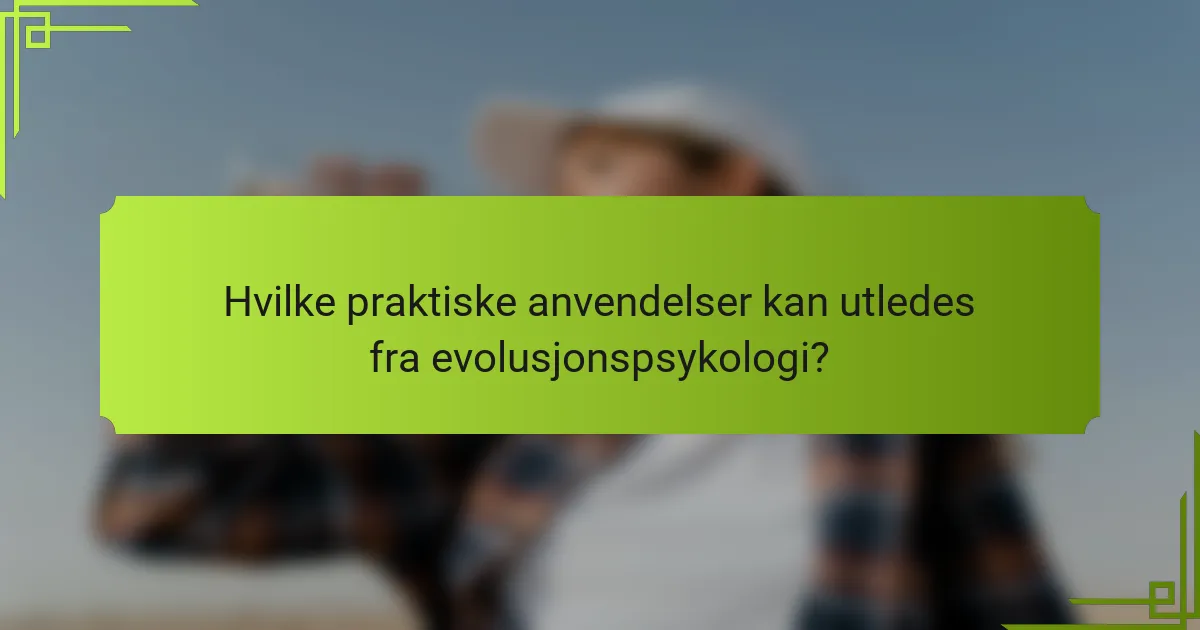 Hvilke praktiske anvendelser kan utledes fra evolusjonspsykologi?