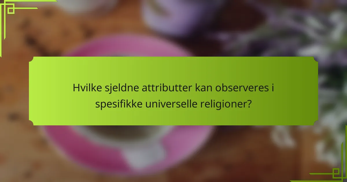 Hvilke sjeldne attributter kan observeres i spesifikke universelle religioner?