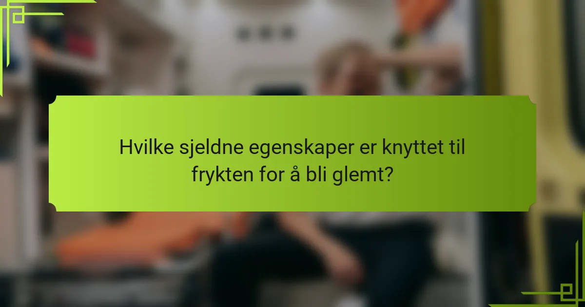 Hvilke sjeldne egenskaper er knyttet til frykten for å bli glemt?