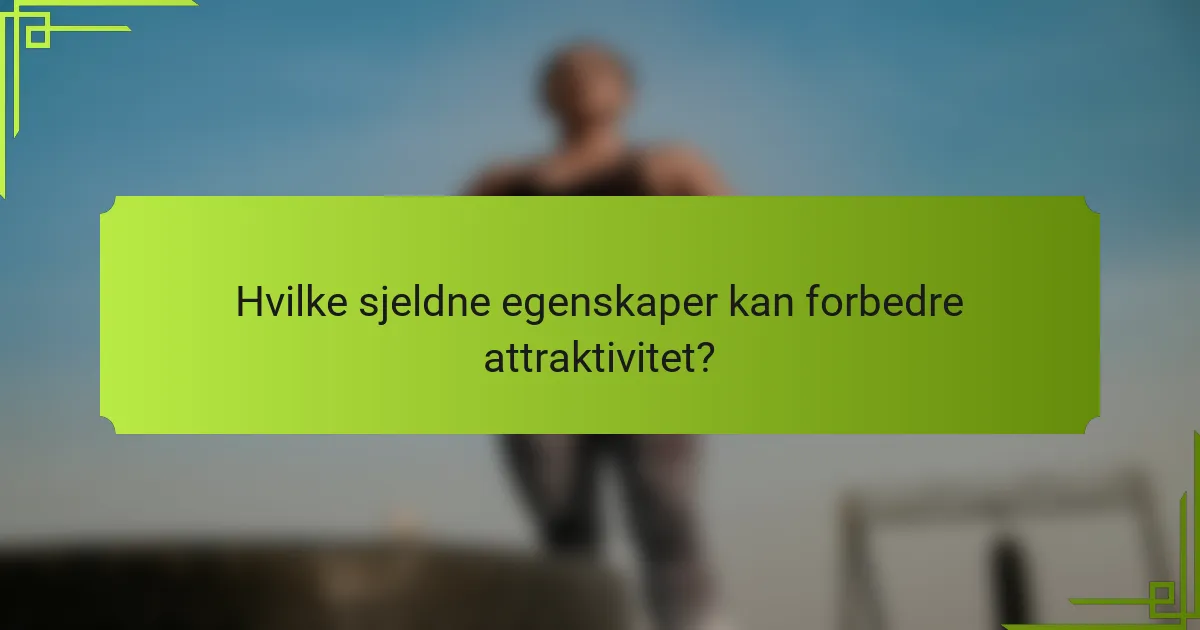 Hvilke sjeldne egenskaper kan forbedre attraktivitet?