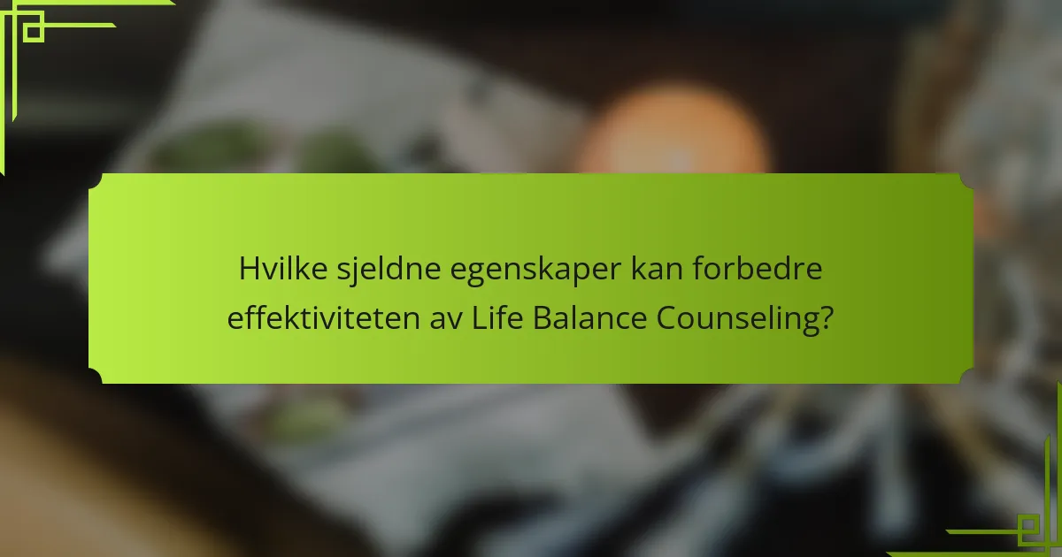 Hvilke sjeldne egenskaper kan forbedre effektiviteten av Life Balance Counseling?