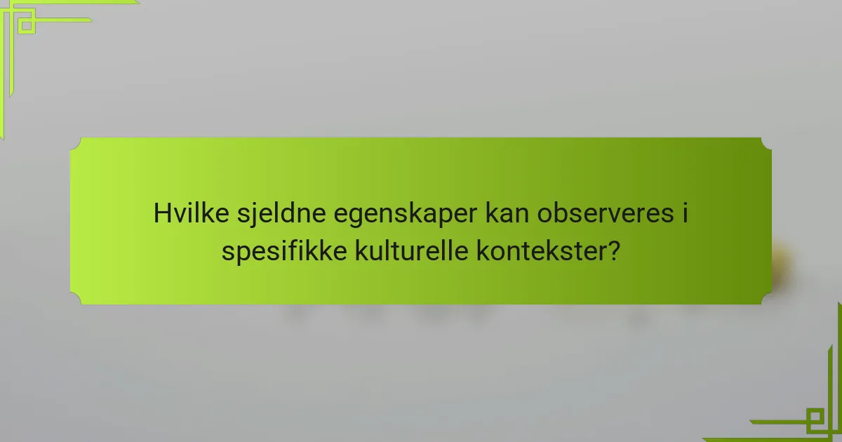 Hvilke sjeldne egenskaper kan observeres i spesifikke kulturelle kontekster?
