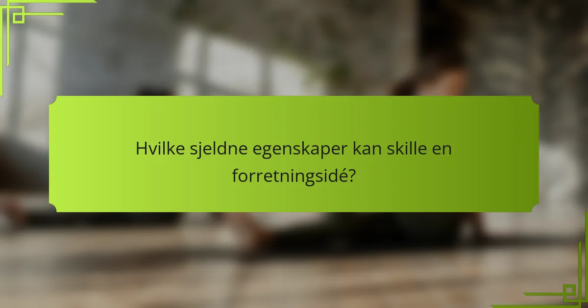 Hvilke sjeldne egenskaper kan skille en forretningsidé?