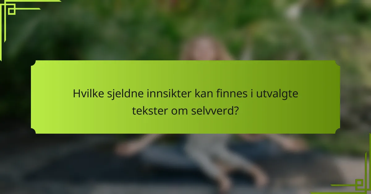 Hvilke sjeldne innsikter kan finnes i utvalgte tekster om selvverd?
