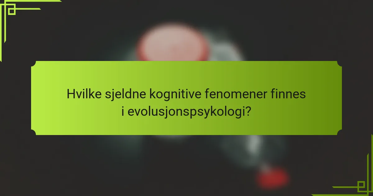 Hvilke sjeldne kognitive fenomener finnes i evolusjonspsykologi?