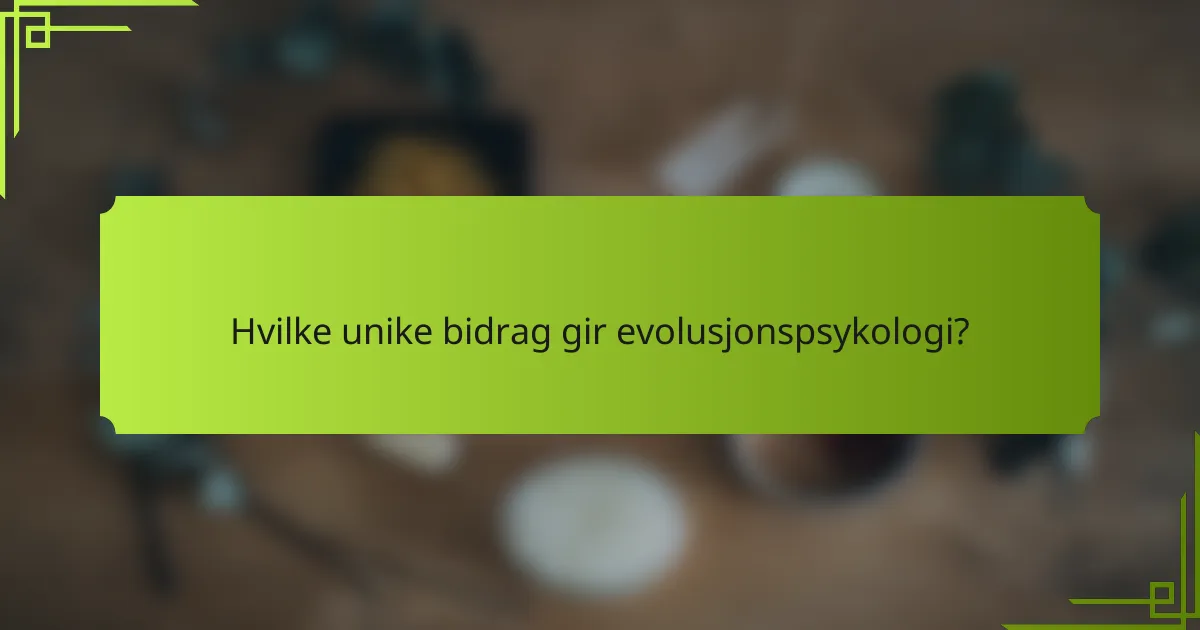 Hvilke unike bidrag gir evolusjonspsykologi?