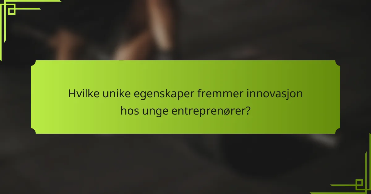 Hvilke unike egenskaper fremmer innovasjon hos unge entreprenører?