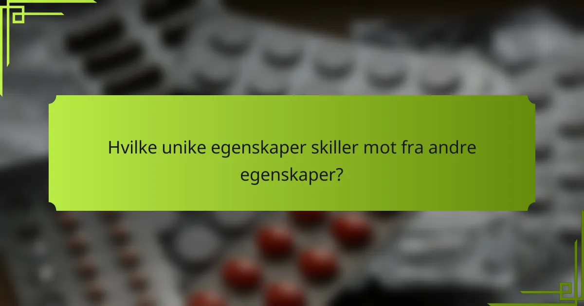 Hvilke unike egenskaper skiller mot fra andre egenskaper?