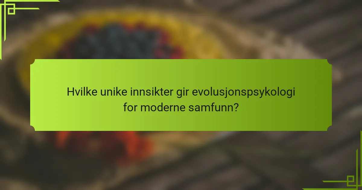 Hvilke unike innsikter gir evolusjonspsykologi for moderne samfunn?
