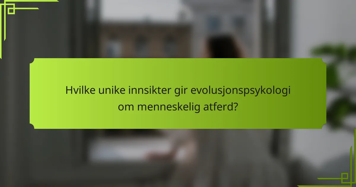 Hvilke unike innsikter gir evolusjonspsykologi om menneskelig atferd?