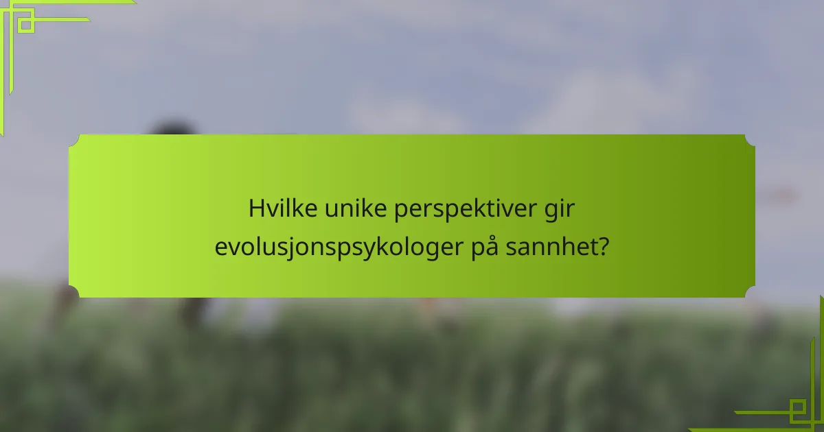 Hvilke unike perspektiver gir evolusjonspsykologer på sannhet?