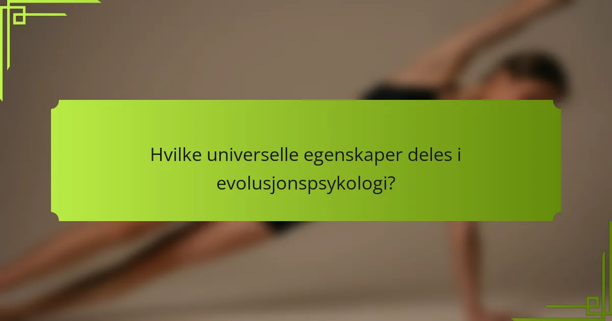 Hvilke universelle egenskaper deles i evolusjonspsykologi?