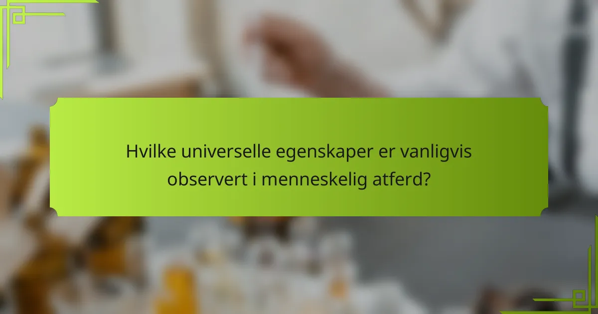 Hvilke universelle egenskaper er vanligvis observert i menneskelig atferd?