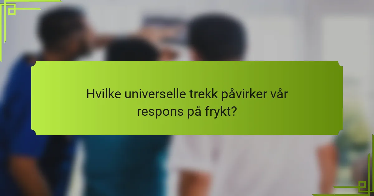 Hvilke universelle trekk påvirker vår respons på frykt?