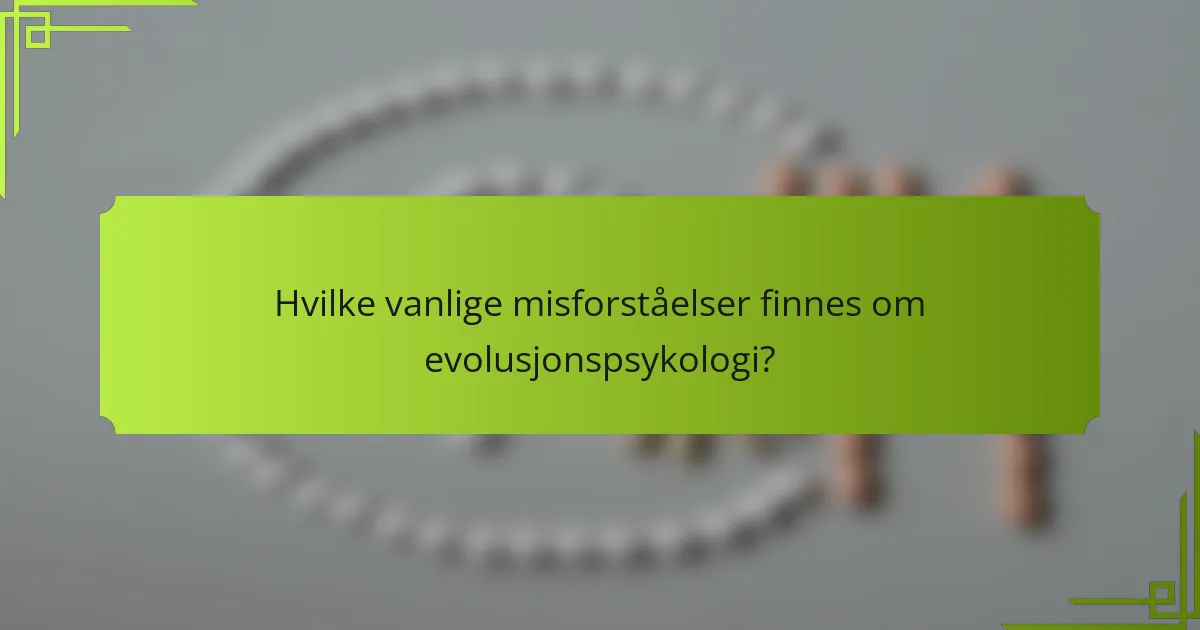 Hvilke vanlige misforståelser finnes om evolusjonspsykologi?