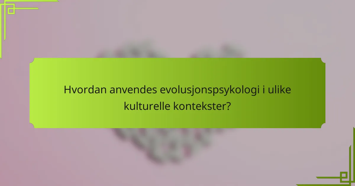 Hvordan anvendes evolusjonspsykologi i ulike kulturelle kontekster?