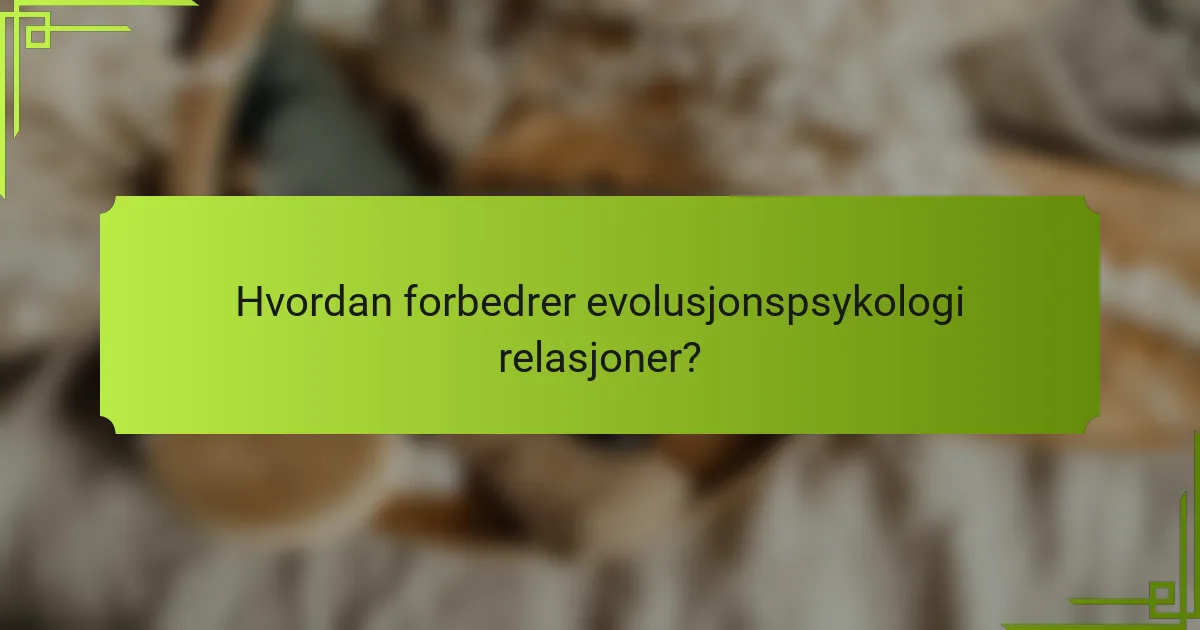 Hvordan forbedrer evolusjonspsykologi relasjoner?