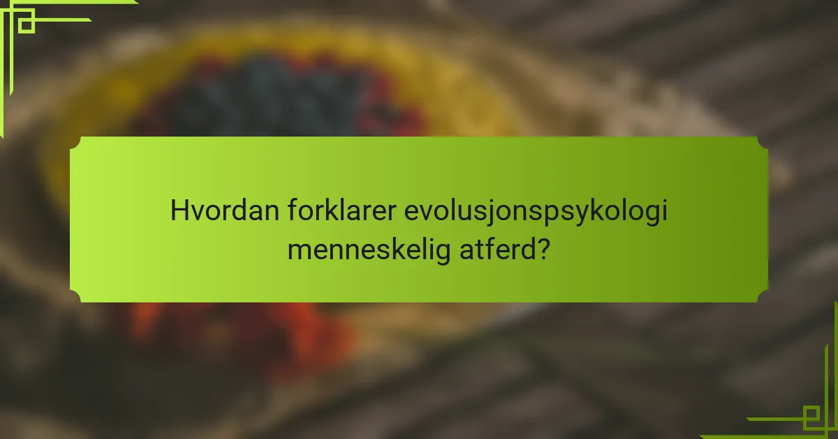 Hvordan forklarer evolusjonspsykologi menneskelig atferd?