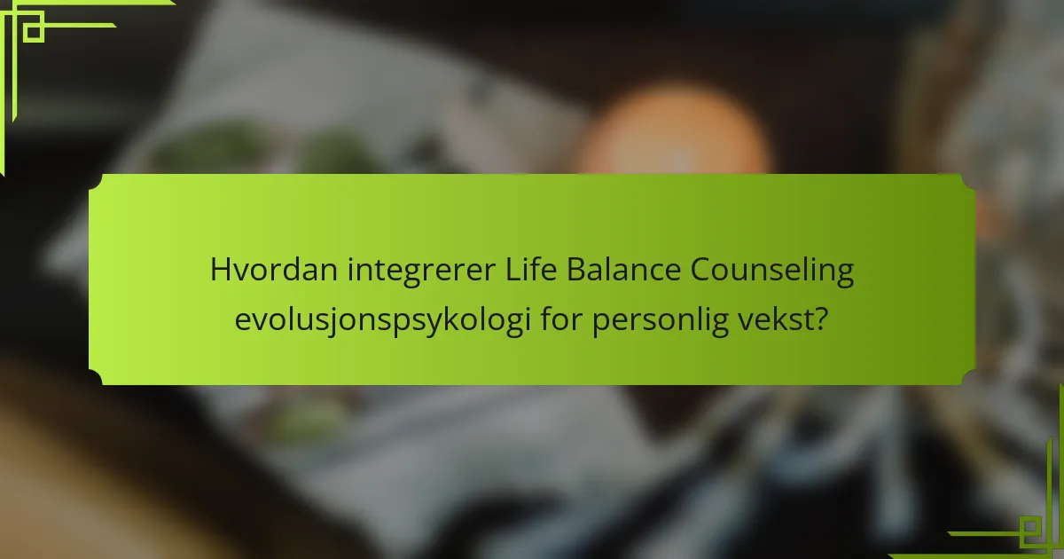 Hvordan integrerer Life Balance Counseling evolusjonspsykologi for personlig vekst?