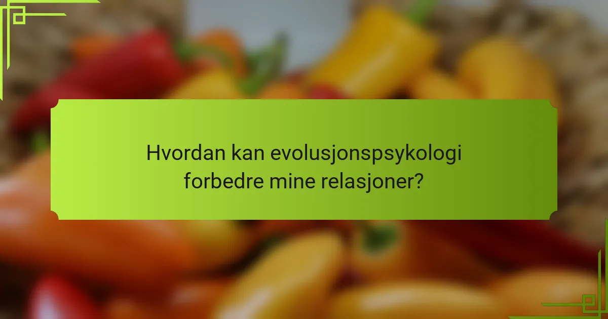 Hvordan kan evolusjonspsykologi forbedre mine relasjoner?