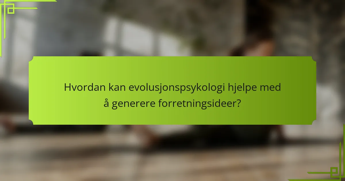 Hvordan kan evolusjonspsykologi hjelpe med å generere forretningsideer?