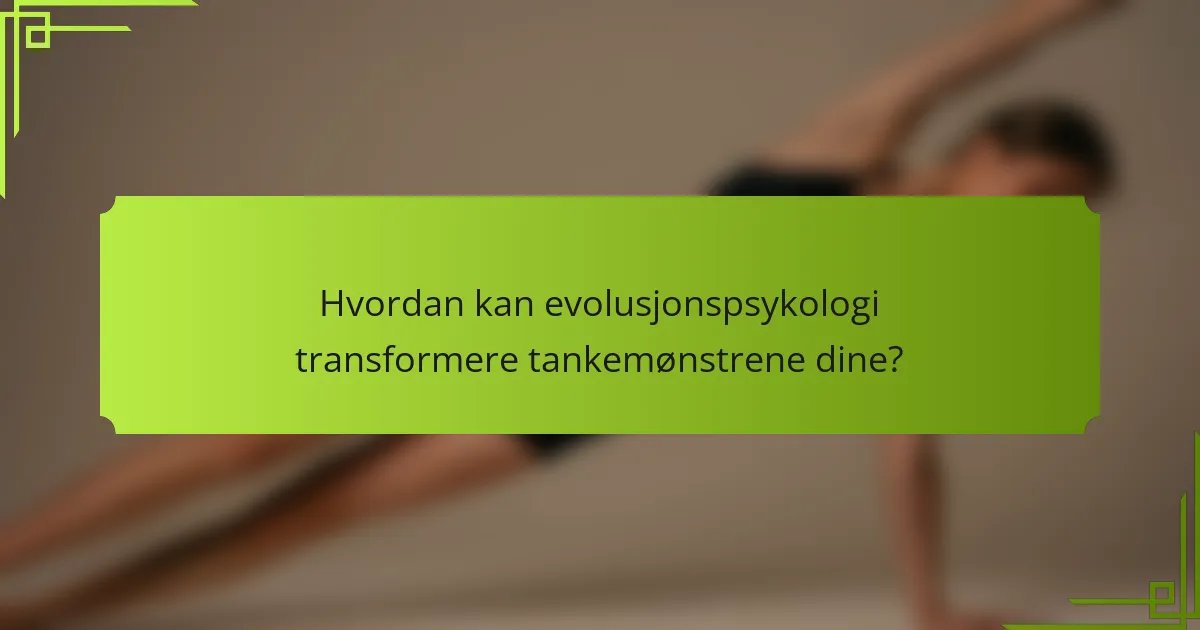 Hvordan kan evolusjonspsykologi transformere tankemønstrene dine?