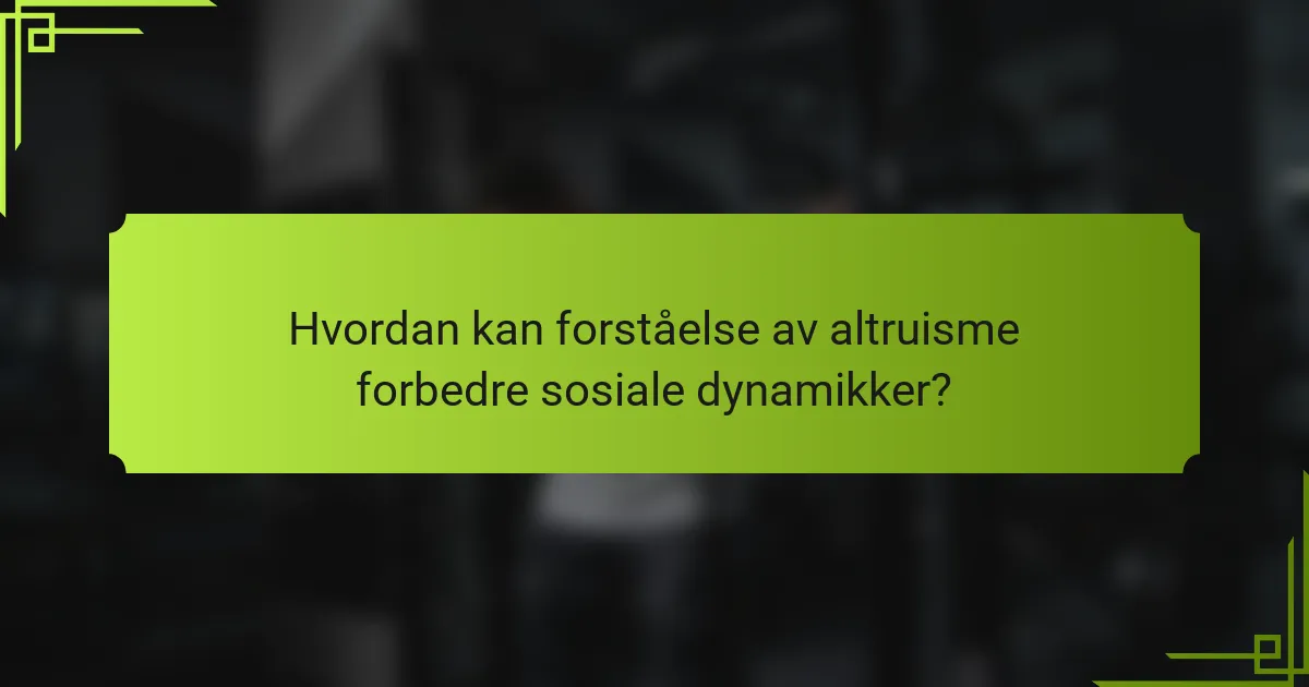 Hvordan kan forståelse av altruisme forbedre sosiale dynamikker?