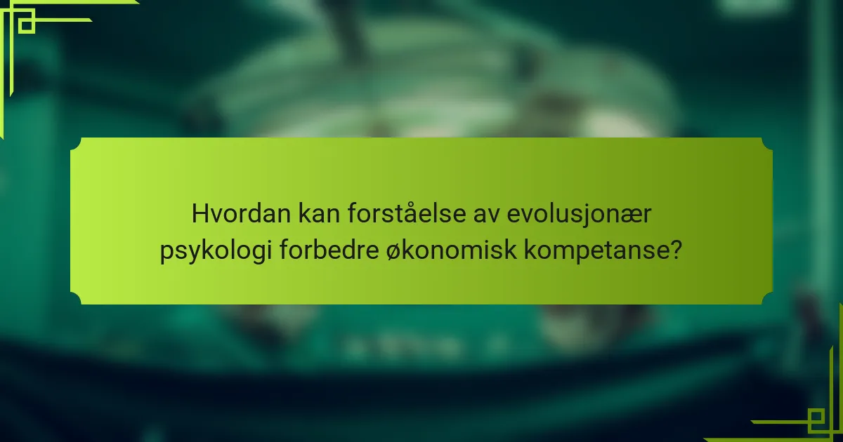 Hvordan kan forståelse av evolusjonær psykologi forbedre økonomisk kompetanse?