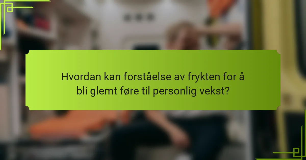 Hvordan kan forståelse av frykten for å bli glemt føre til personlig vekst?