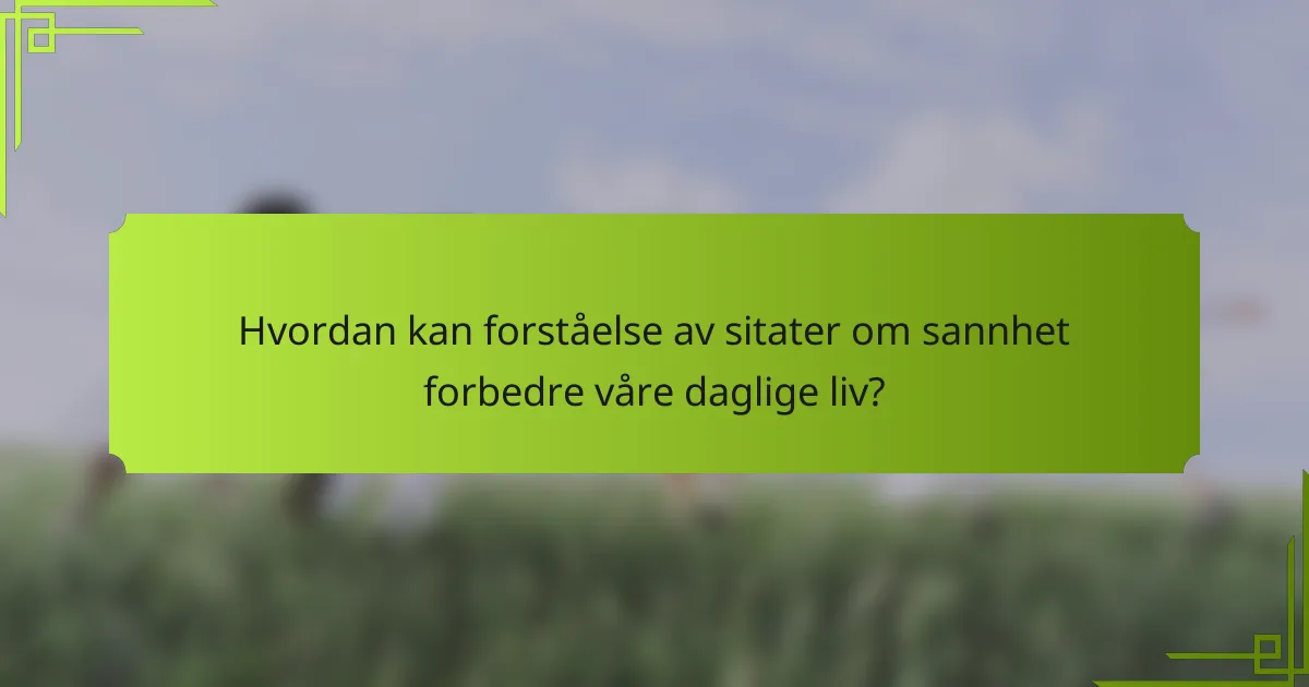 Hvordan kan forståelse av sitater om sannhet forbedre våre daglige liv?