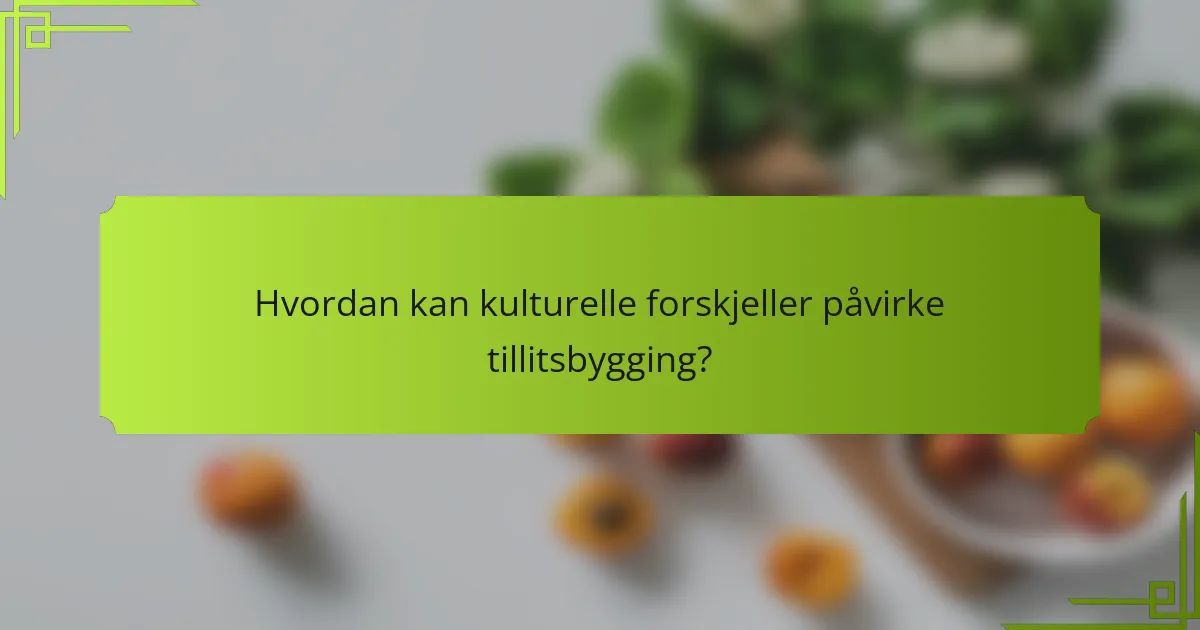 Hvordan kan kulturelle forskjeller påvirke tillitsbygging?