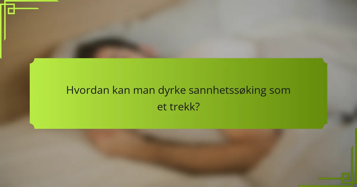 Hvordan kan man dyrke sannhetssøking som et trekk?