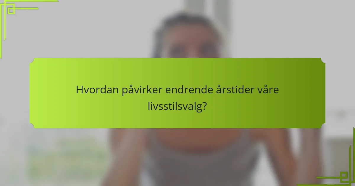 Hvordan påvirker endrende årstider våre livsstilsvalg?