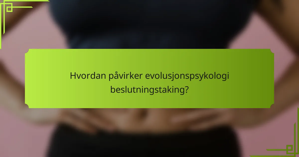 Hvordan påvirker evolusjonspsykologi beslutningstaking?