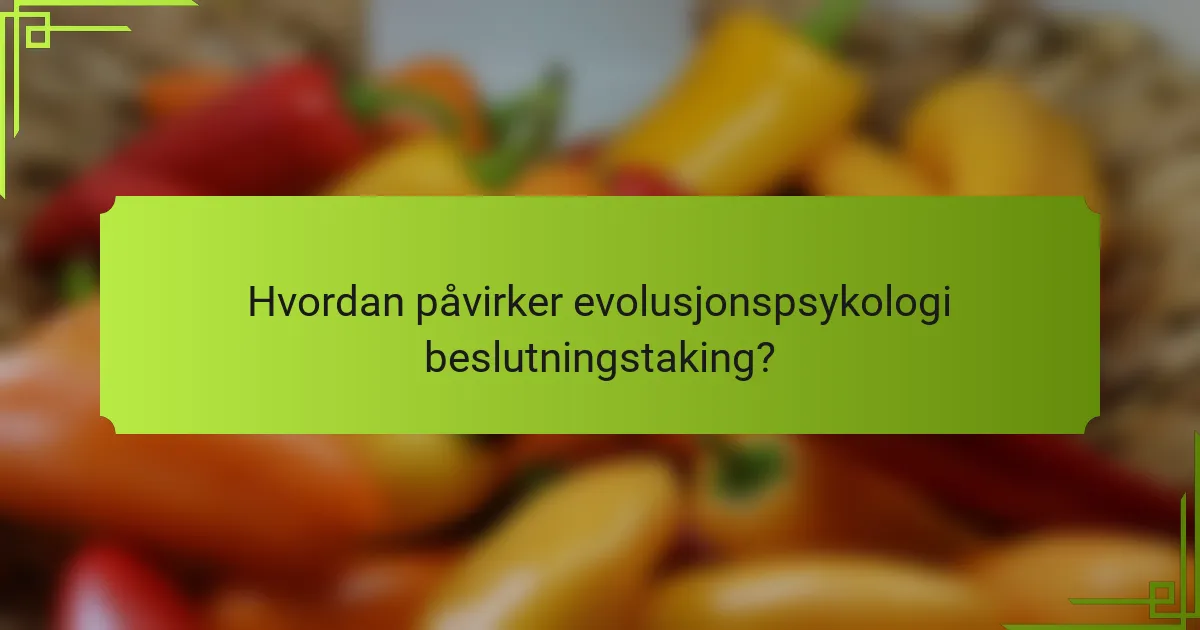 Hvordan påvirker evolusjonspsykologi beslutningstaking?