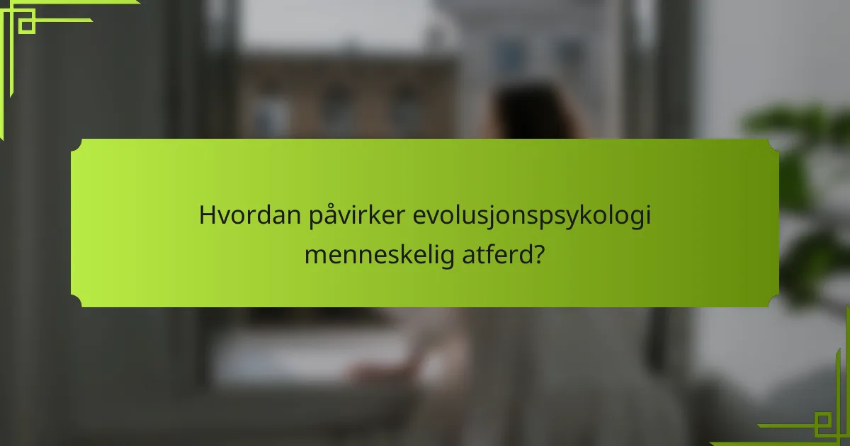 Hvordan påvirker evolusjonspsykologi menneskelig atferd?
