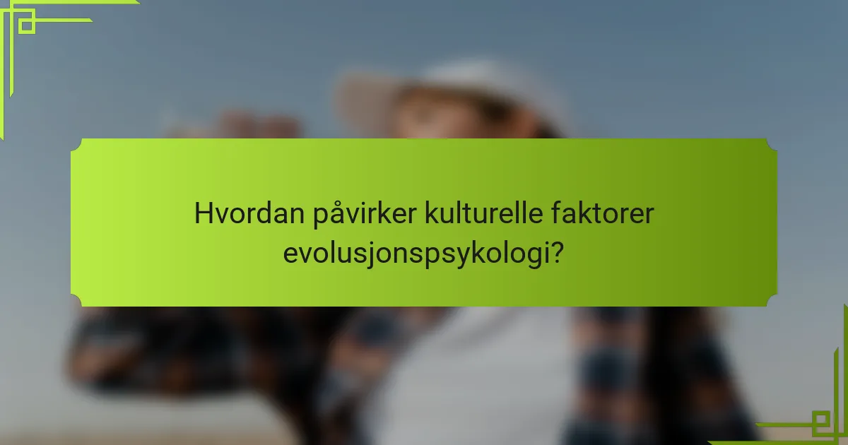 Hvordan påvirker kulturelle faktorer evolusjonspsykologi?