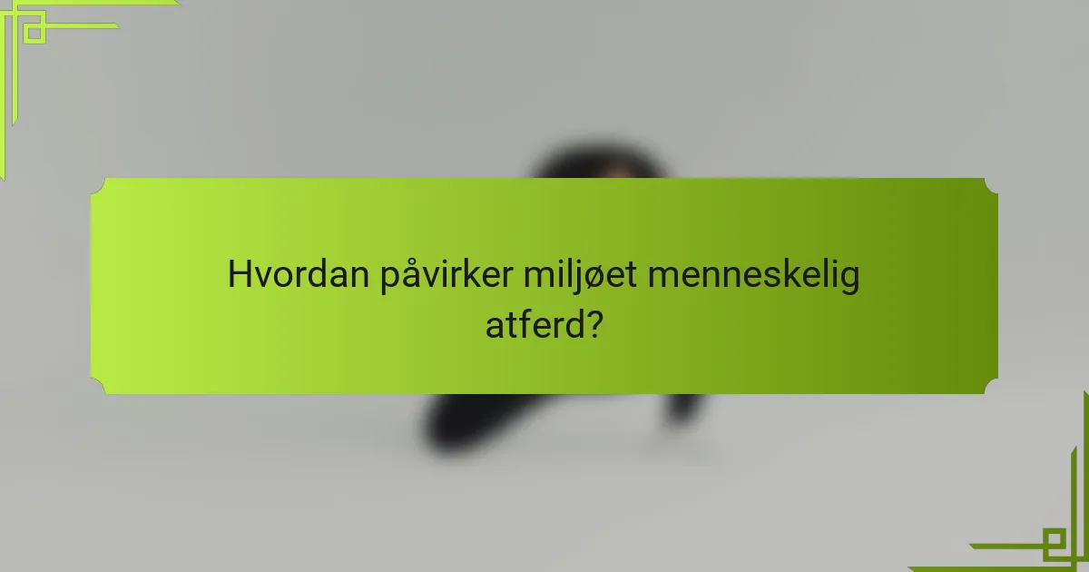 Hvordan påvirker miljøet menneskelig atferd?
