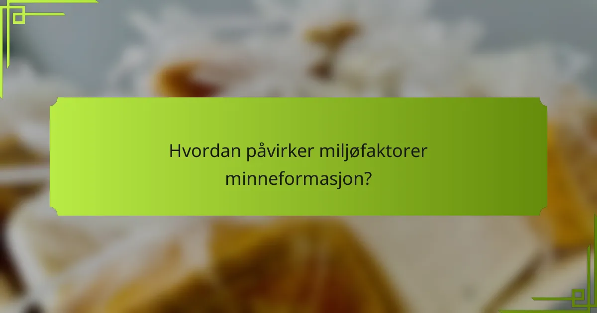 Hvordan påvirker miljøfaktorer minneformasjon?