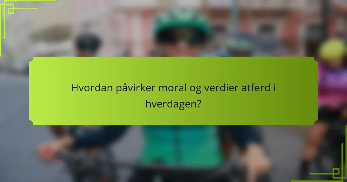 Hvordan påvirker moral og verdier atferd i hverdagen?