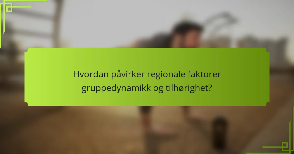 Hvordan påvirker regionale faktorer gruppedynamikk og tilhørighet?